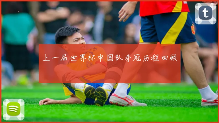 上一届世界杯中国队夺冠历程回顾