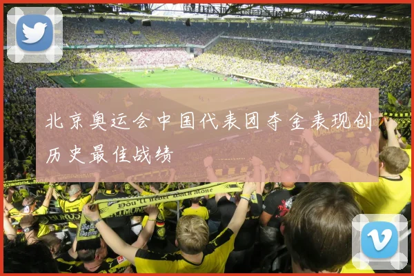 北京奥运会中国代表团夺金表现创历史最佳战绩