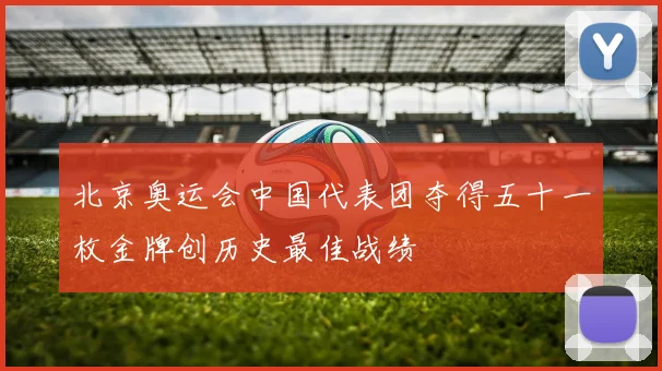 北京奥运会中国代表团夺得五十一枚金牌创历史最佳战绩