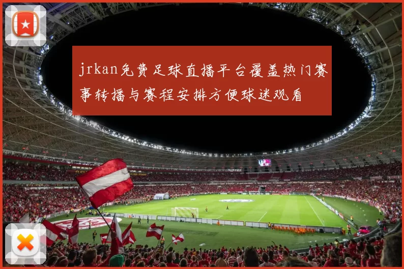 jrkan免费足球直播平台覆盖热门赛事转播与赛程安排方便球迷观看