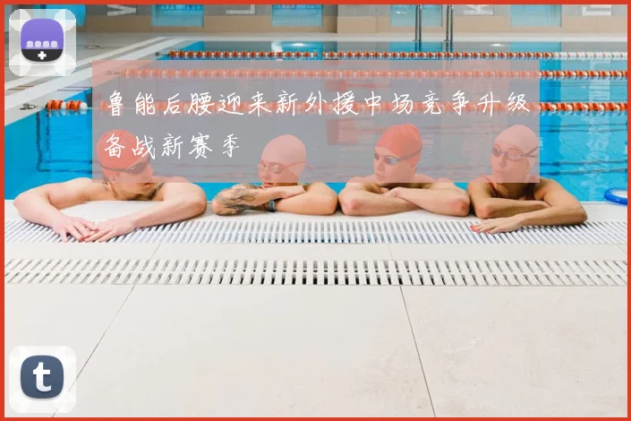 鲁能后腰迎来新外援中场竞争升级备战新赛季