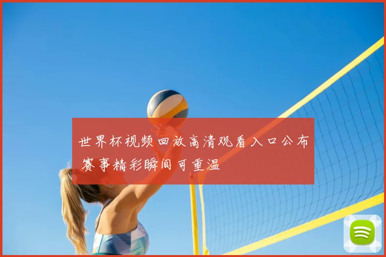 世界杯视频回放高清观看入口公布 赛事精彩瞬间可重温