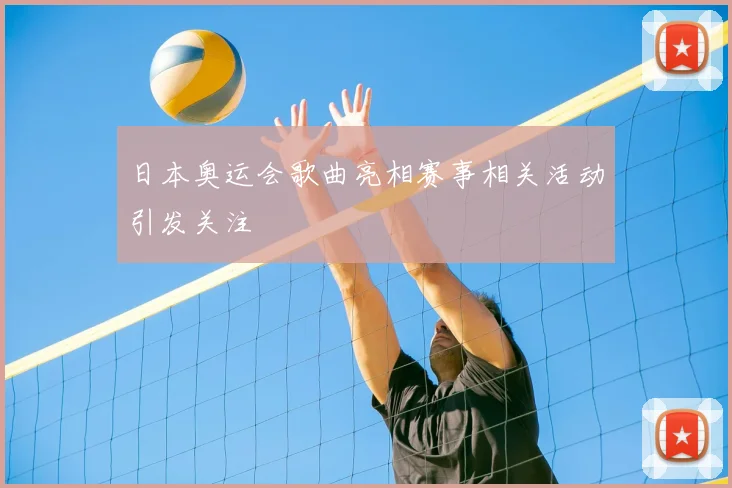 日本奥运会歌曲亮相赛事相关活动引发关注