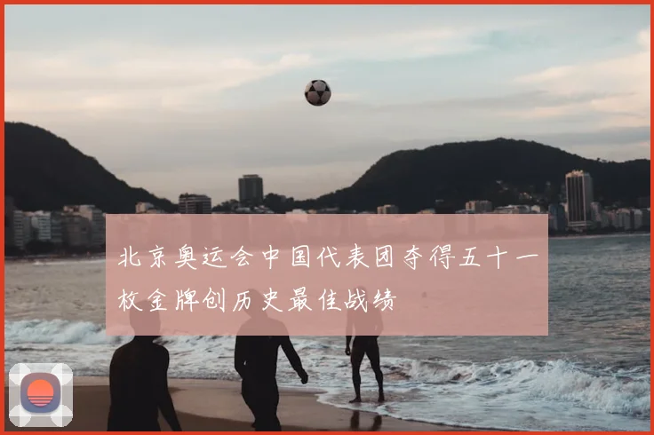 北京奥运会中国代表团夺得五十一枚金牌创历史最佳战绩